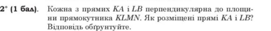 2° (1 бад). Кожна з прлямих ΚА i ЦВ пернендикуδлπярна до нелошηи- 
ни црямокутника КLМΝ. Як розмішені прямі ΚA i LB? 
Βідπовідь обήрунтуйτе.