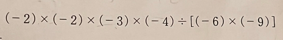 (-2)* (-2)* (-3)* (-4)/ [(-6)* (-9)]