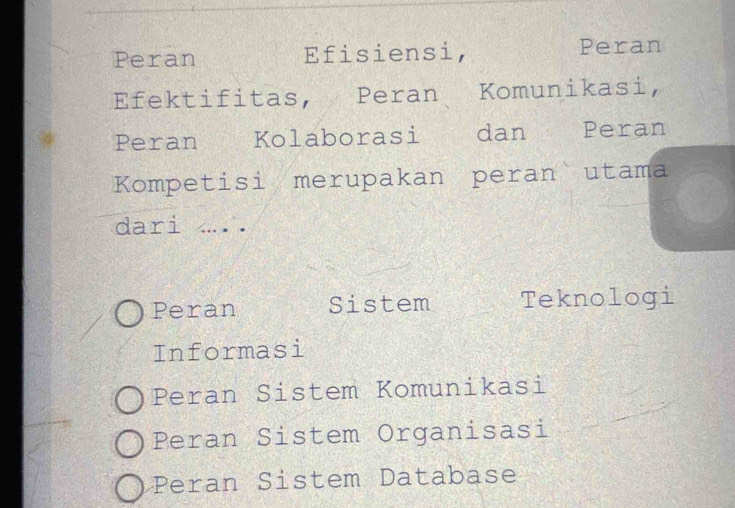 Peran Efisiensi, Peran
Efektifitas, Peran Komunikasi,
Peran Kolaborasi dan Peran
Kompetisi merupakan peran utama
dari .....
Peran Sistem Teknologi
Informasi
Peran Sistem Komunikasi
Peran Sistem Organisasi
Peran Sistem Database