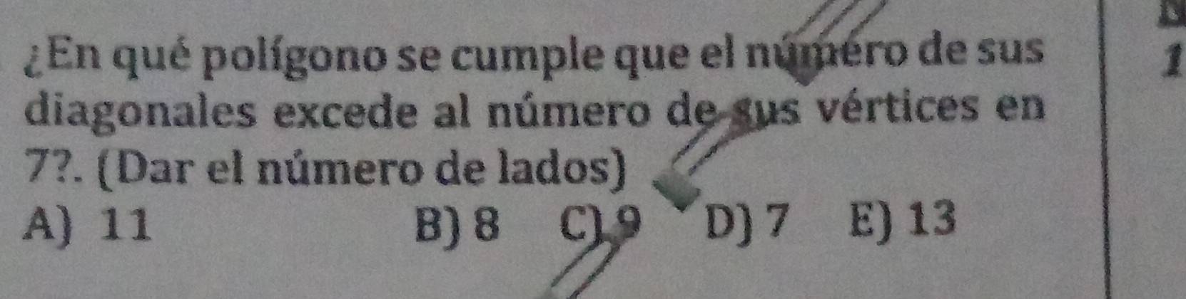 ¿En qué polígono se cumple que el número de sus 1
diagonales excede al número de sus vértices en
7?. (Dar el número de lados)
A) 11 B) 8 C) D) 7 E) 13