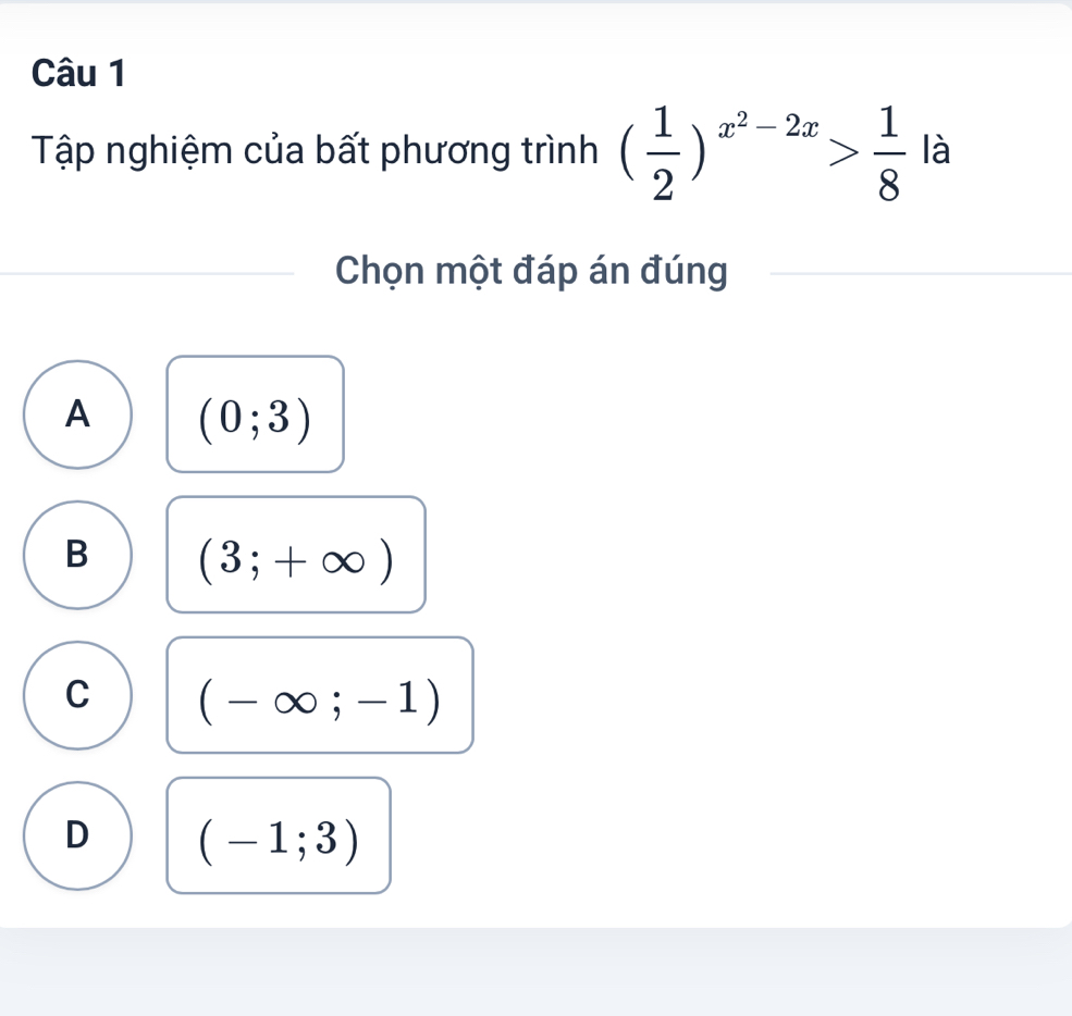 Tập nghiệm của bất phương trình ( 1/2 )^x^2-2x> 1/8  là
Chọn một đáp án đúng
A (0;3)
B (3;+∈fty )
C (-∈fty ;-1)
D (-1;3)