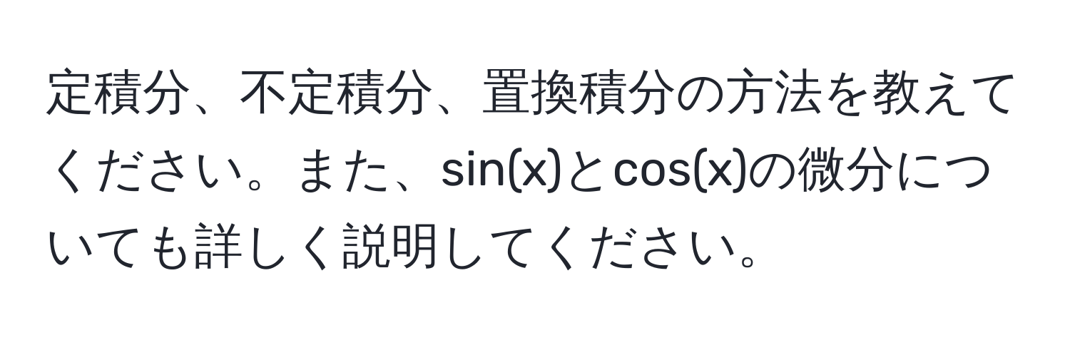 定積分、不定積分、置換積分の方法を教えてください。また、sin(x)とcos(x)の微分についても詳しく説明してください。