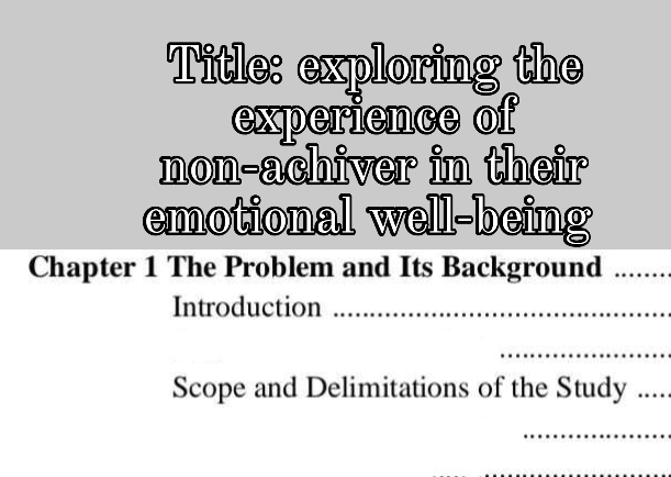 Title: exploring the 
experience of 
non-achiver in their 
emotional well-being 
Chapter 1 The Problem and Its Background_ 
Introduction_ 
_ 
Scope and Delimitations of the Study _. . 
_