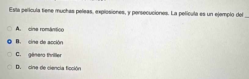 Esta película tiene muchas peleas, explosiones, y persecuciones. La película es un ejemplo del_
A. cine romántico
B. cine de acción
C. género thriller
D. cine de ciencia ficción