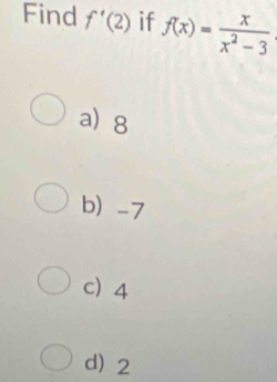 Find f'(2) if f(x)= x/x^2-3 
a) 8
b) -7
c 4
d) 2