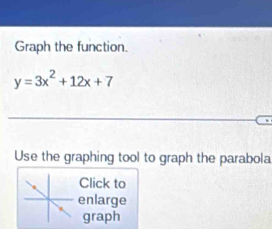 Graph the function.
y=3x^2+12x+7
Use the graphing tool to graph the parabola 
Click to 
enlarge 
graph