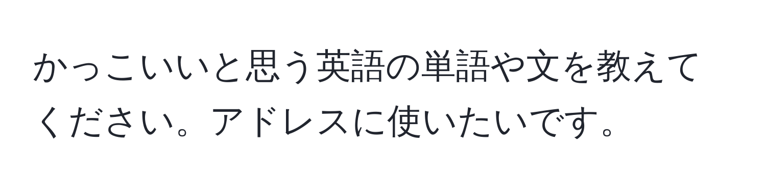 かっこいいと思う英語の単語や文を教えてください。アドレスに使いたいです。