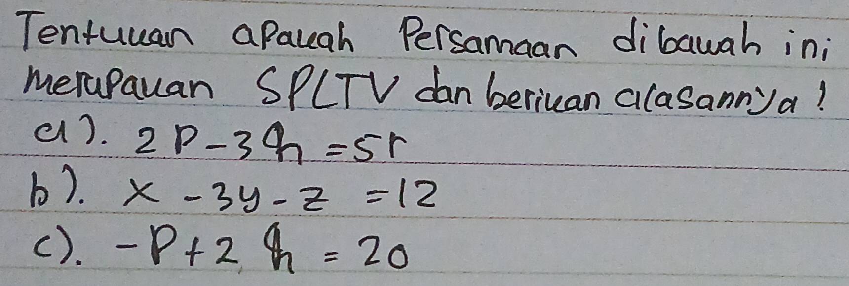 Tentuuan apauah Persamaan dibawah ini 
merapauan SPCTV dan beriuan clasannya! 
a). 2p-3q=5r
b).
x-3y-z=12
(). -p+2h=20