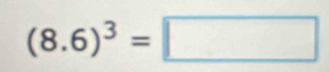 Solved: (8.6)^3= [Math]