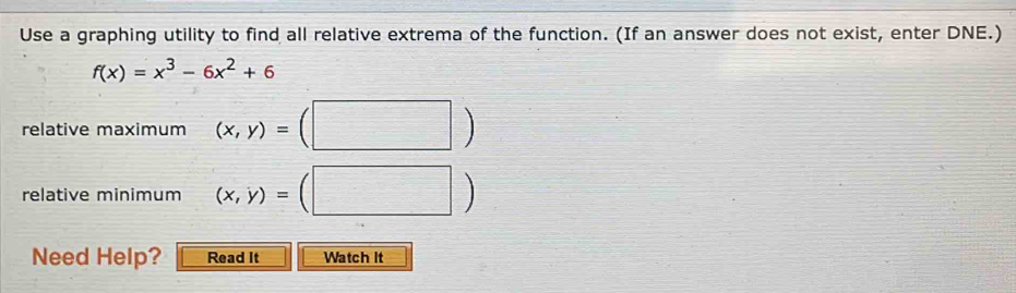 Use a graphing utility to find all relative extrema of the function. (If an answer does not exist, enter DNE.)
f(x)=x^3-6x^2+6
relative maximum (x,y)=(□ )
relative minimum (x,y)=(□ )
Need Help? Read It Watch it