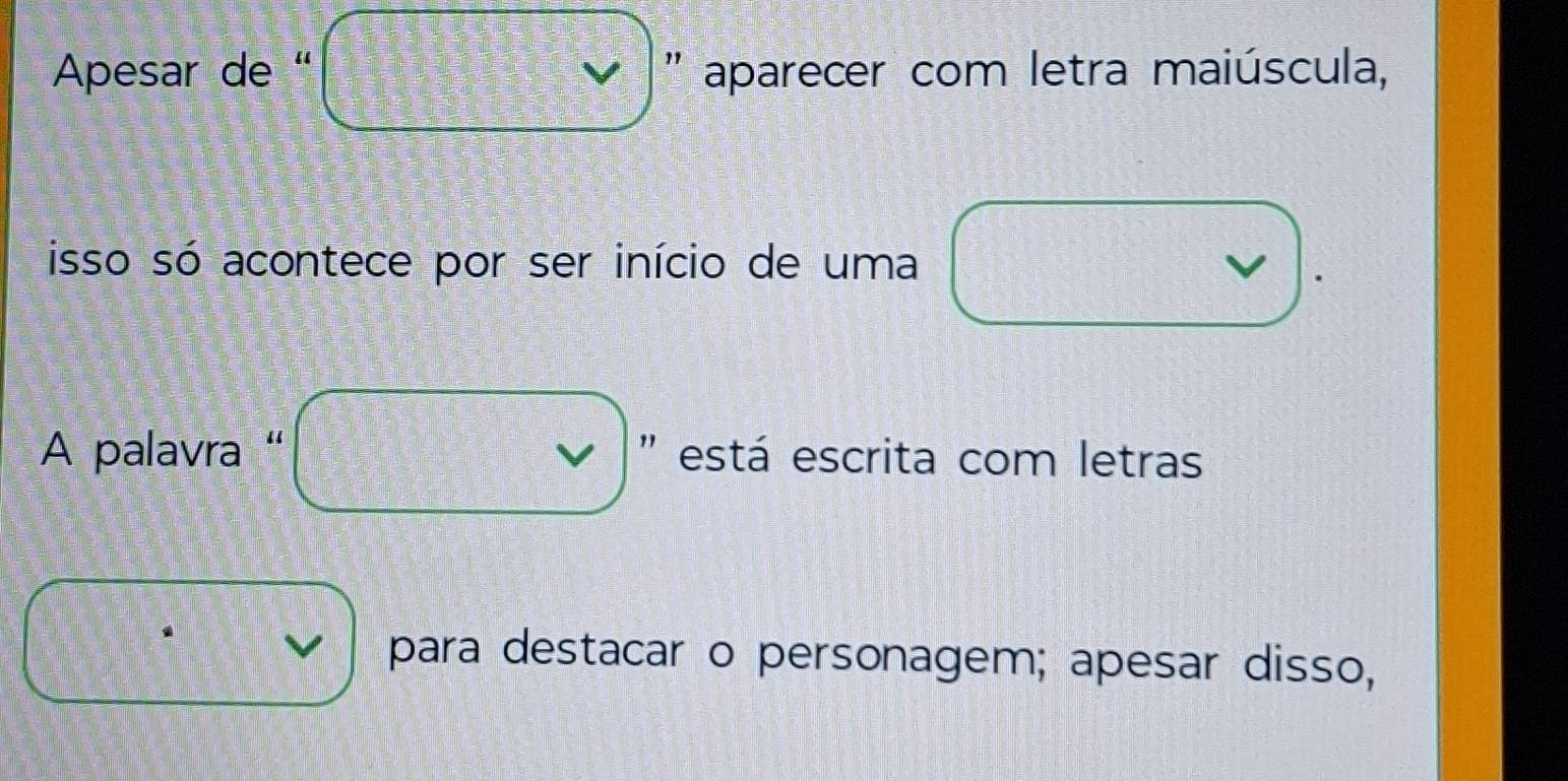 Apesar de “ 'aparecer com letra maiúscula, 
isso só acontece por ser início de uma v 
A palavra “ '' está escrita com letras 
para destacar o personagem; apesar disso,