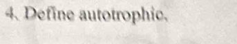 Define autotrophic,