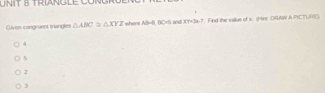 TRIANGLE CONGR E 
Given congruent triangles △ ABC≌ △ XYZ where AB=BC+ an d XY+5x=7 f. Find the vallue of x.. (Hinc ORUtWV A PCTURE)
4
5
2
3