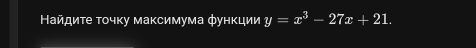 Найдиτе τοчκу маκсимума фунκции y=x^3-27x+21.