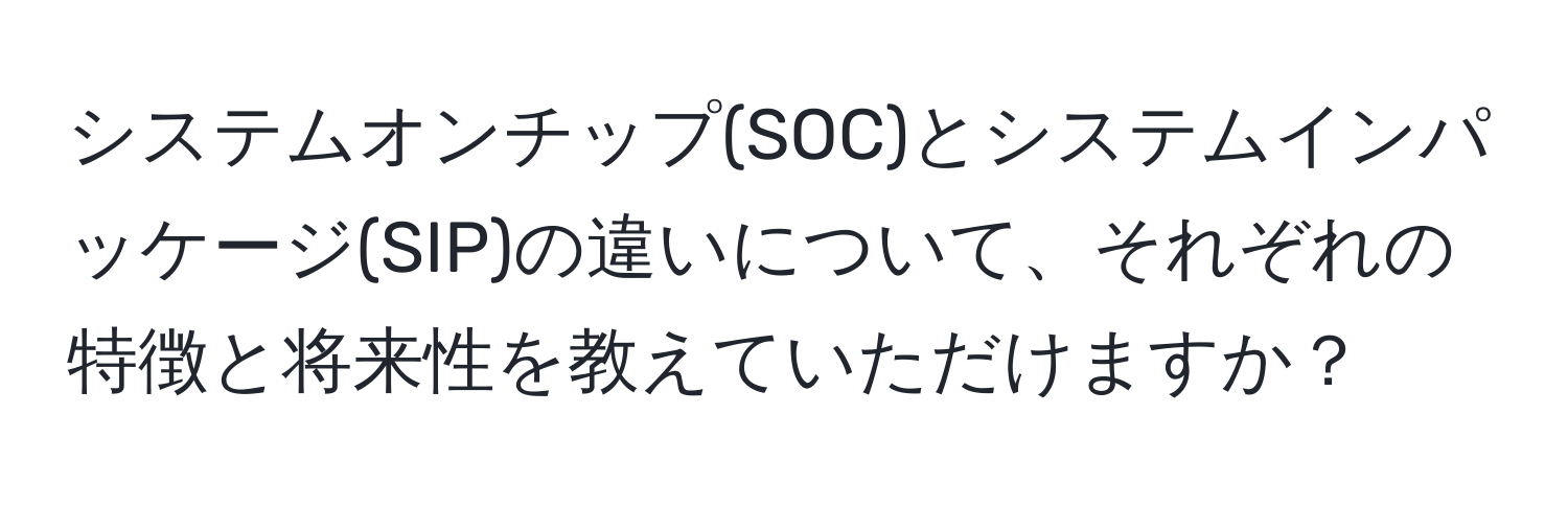 システムオンチップ(SOC)とシステムインパッケージ(SIP)の違いについて、それぞれの特徴と将来性を教えていただけますか？