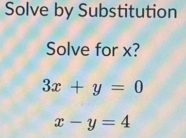 Solve by Substitution
Solve for x?
3x+y=0
x-y=4