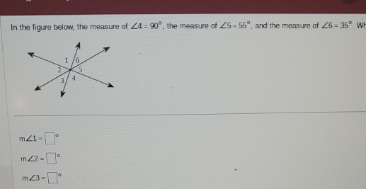 In the figure below, the measure of ∠ 4=90° , the measure of ∠ 5=55° , and the measure of ∠ 6=35°. WI
m∠ 1=□°
m∠ 2=□°
m∠ 3=□°