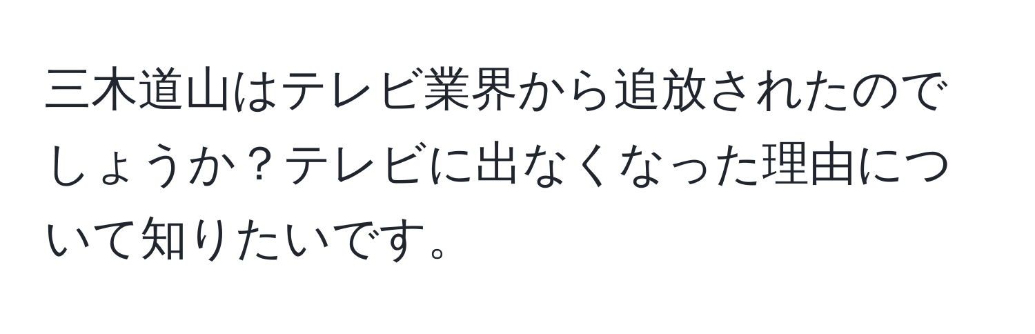 三木道山はテレビ業界から追放されたのでしょうか？テレビに出なくなった理由について知りたいです。