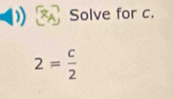 XA Solve for c.
2= c/2 