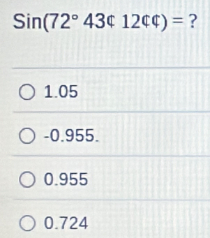 Sin(72°43$1244)= ?
1.05
-0.955.
0.955
0.724