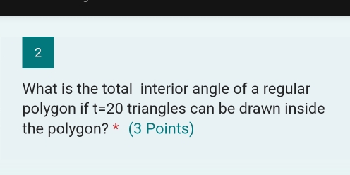 What is the total interior angle of a regular 
polygon if t=20 triangles can be drawn inside 
the polygon? * (3 Points)