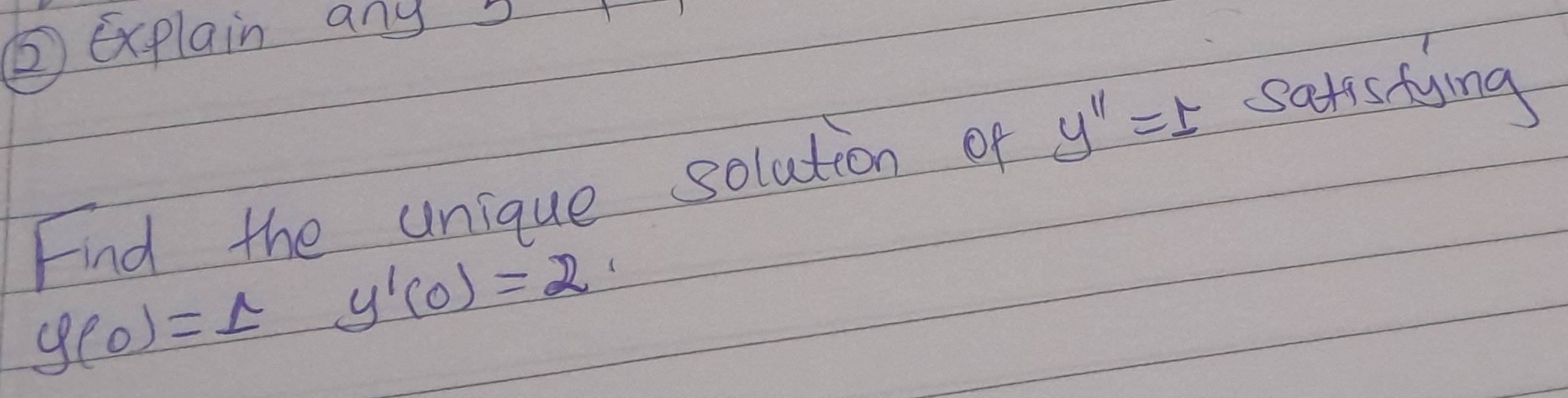 ②Explain anys 
Find the unique solution of y''=t satis tyney
y(0)=1y'(0)=2