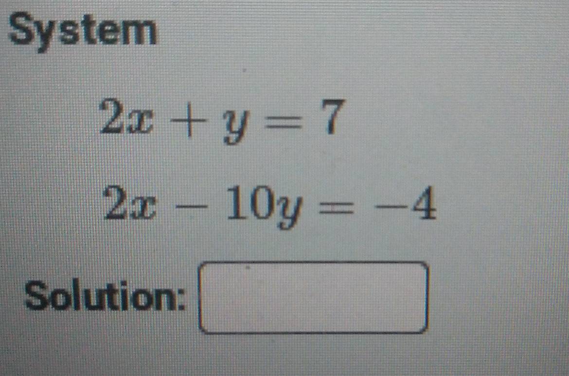 System
2x+y=7
2x-10y=-4
Solution: □