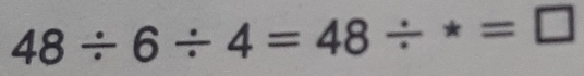 48/ 6/ 4=48/ *=□