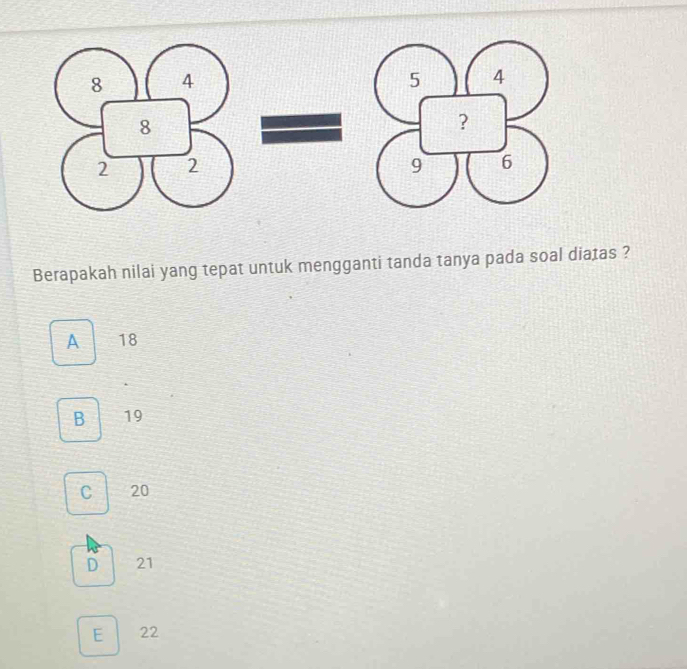Berapakah nilai yang tepat untuk mengganti tanda tanya pada soal diatas ?
A 18
B 19
C 20
D 21
E 22