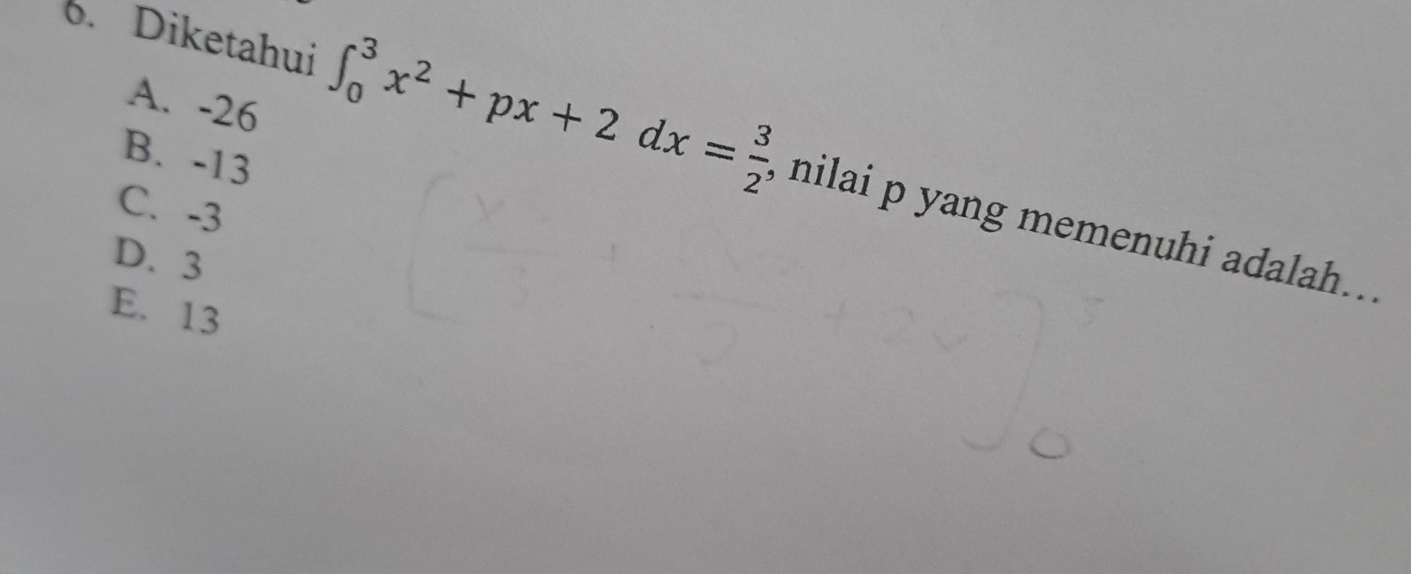 A. -26
B. -13
6. Diketahui ∈t _0^(3x^2)+px+2dx= 3/2  , nilai p yang memenuhi adalah.. .
C. -3
D. 3
E. 13