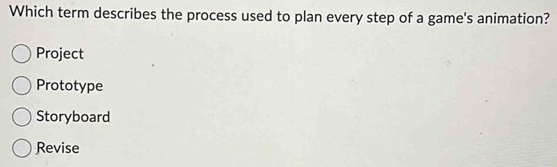 Which term describes the process used to plan every step of a game's animation?
Project
Prototype
Storyboard
Revise