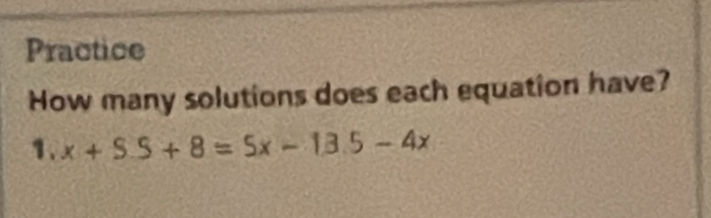 Practice 
How many solutions does each equation have? 
1. x+S.S+8=5x-13.5-4x