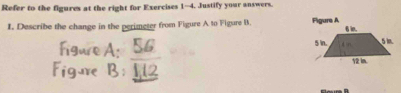 Refer to the figures at the right for Exercises 1-4. Justify your answers. 
I. Describe the change in the perimeter from Figure A to Figure B. Figare A