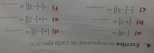 Escribe la respuesta de cada ejercicio. 
a) |-8|= _ d) |+|-2||= _ 
b) |+7|= _ 
e) -|+|-2||= _ 
c) |-|-5||= _ 
f) -|-|-3||= _