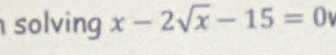 solving x-2sqrt(x)-15=0