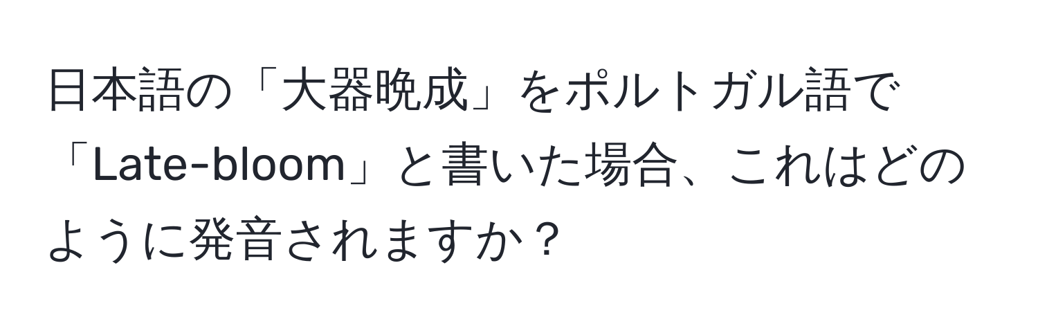 日本語の「大器晩成」をポルトガル語で「Late-bloom」と書いた場合、これはどのように発音されますか？