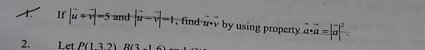 If |vector u+vector v|=5 and |vector u-vector v|=1 , find u· v by using property vector a· vector a=|vector a|^2. 
2. Let P(1.3.2)R(3.16)