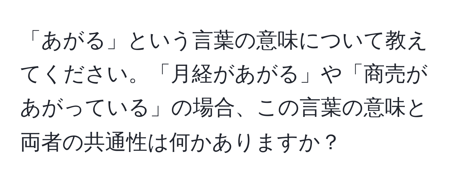 「あがる」という言葉の意味について教えてください。「月経があがる」や「商売があがっている」の場合、この言葉の意味と両者の共通性は何かありますか？