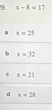 x-8=17
a x=25
b x=32
C x=21
d x=28