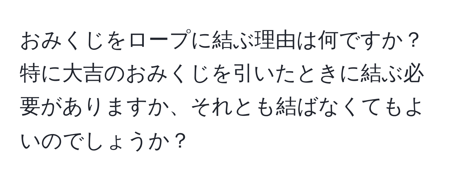 おみくじをロープに結ぶ理由は何ですか？特に大吉のおみくじを引いたときに結ぶ必要がありますか、それとも結ばなくてもよいのでしょうか？