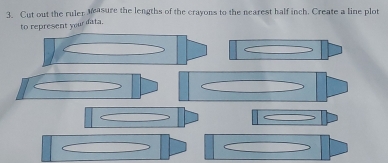 Cut out the ruler Masure the lengths of the crayons to the nearest half inch. Create a line plot 
to represent your fata.