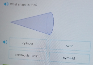 What shape is this?
D) cylinder cone
rectangular prism pyramid