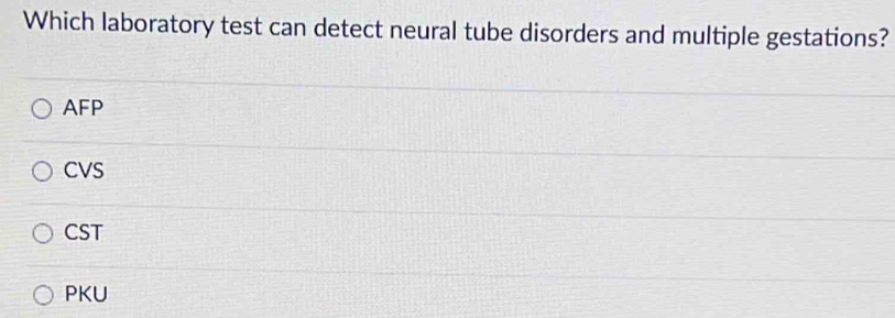 Which laboratory test can detect neural tube disorders and multiple gestations?
AFP
CVS
CST
PKU