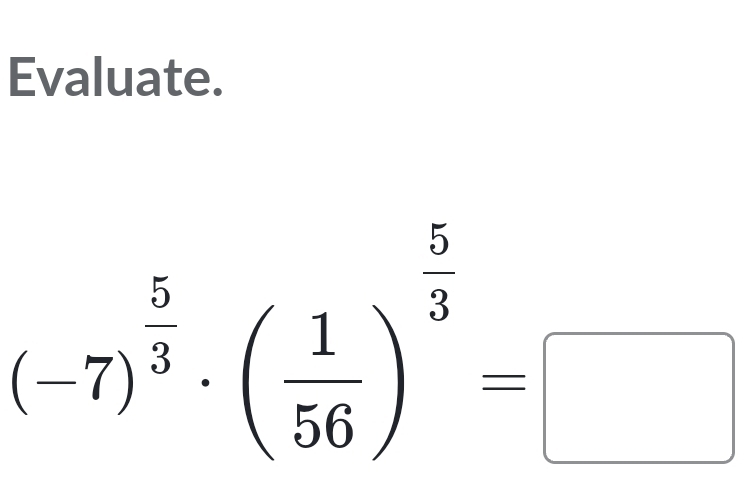 Evaluate.
(-7)^ 5/3 · ( 1/56 )^ 5/3 =□