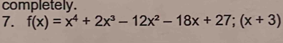 completely. 
7. f(x)=x^4+2x^3-12x^2-18x+27;(x+3)