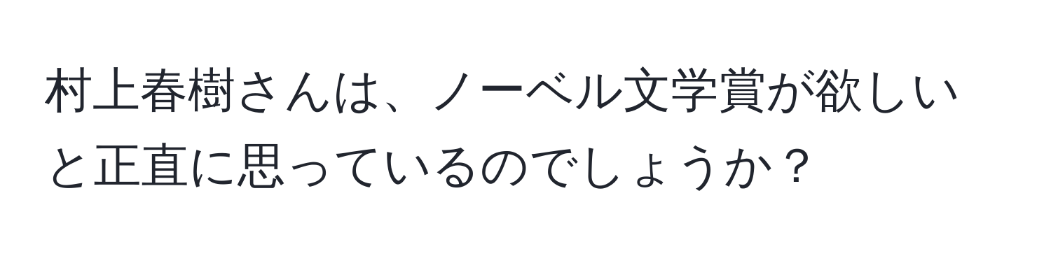 村上春樹さんは、ノーベル文学賞が欲しいと正直に思っているのでしょうか？