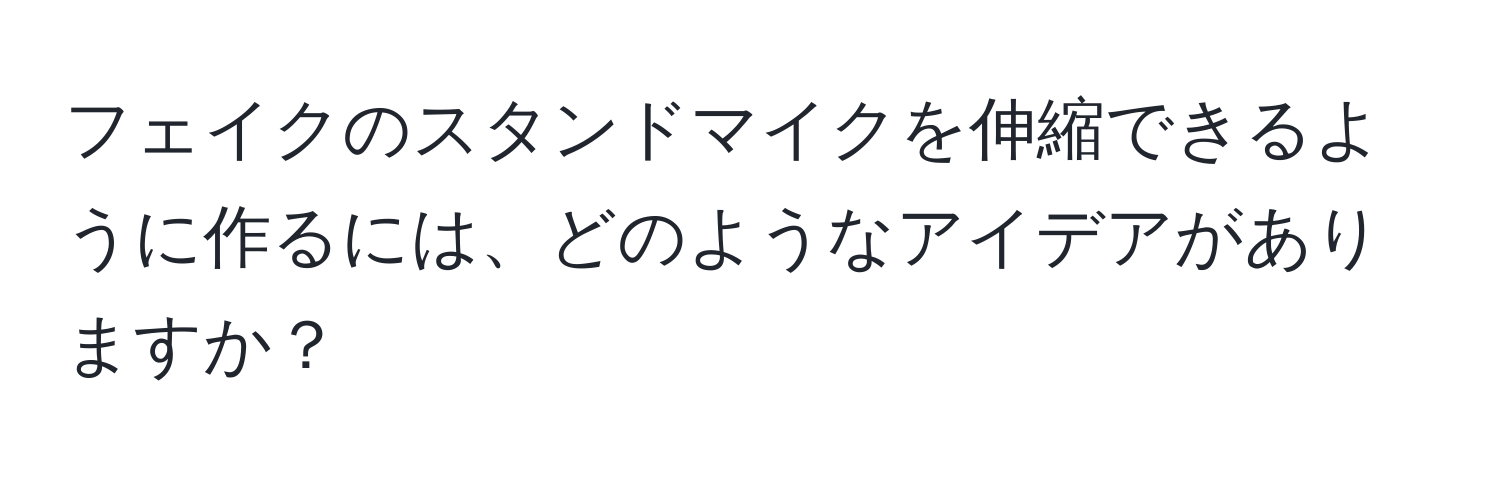 フェイクのスタンドマイクを伸縮できるように作るには、どのようなアイデアがありますか？