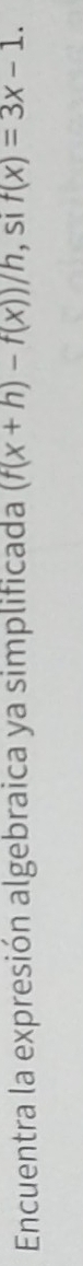 Encuentra la expresión algebraica ya simplificada (f(x+h)-f(x))/h , si f(x)=3x-1.