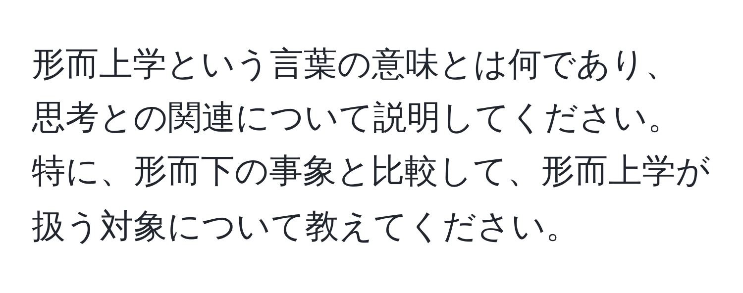 形而上学という言葉の意味とは何であり、思考との関連について説明してください。特に、形而下の事象と比較して、形而上学が扱う対象について教えてください。