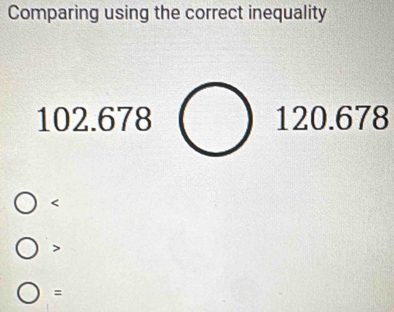 Comparing using the correct inequality
102.678( 120.678

=